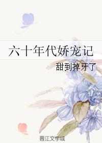 六十年代之娇宠无防盗第22章