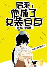 后来他成了女装巨巨全文阅读