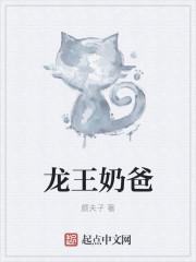 龙王奶爸我家萌娃你惹不起张扬全文阅读